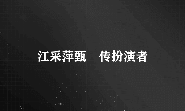 江采萍甄嬛传扮演者