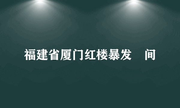 福建省厦门红楼暴发吋间