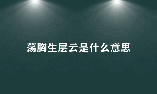 荡胸生层云是什么意思