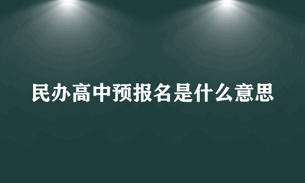 民办高中预报名是什么意思