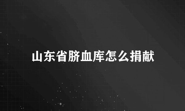 山东省脐血库怎么捐献