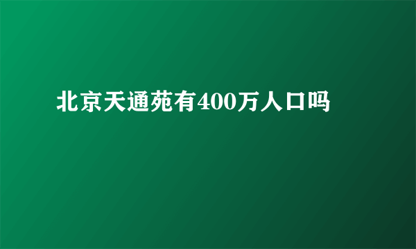 北京天通苑有400万人口吗