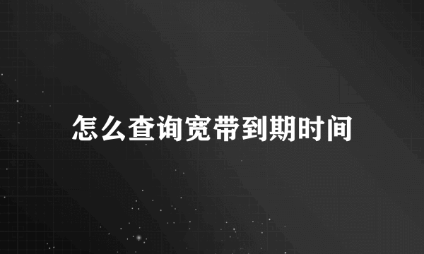 怎么查询宽带到期时间