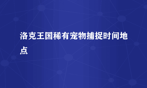 洛克王国稀有宠物捕捉时间地点