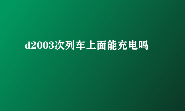 d2003次列车上面能充电吗