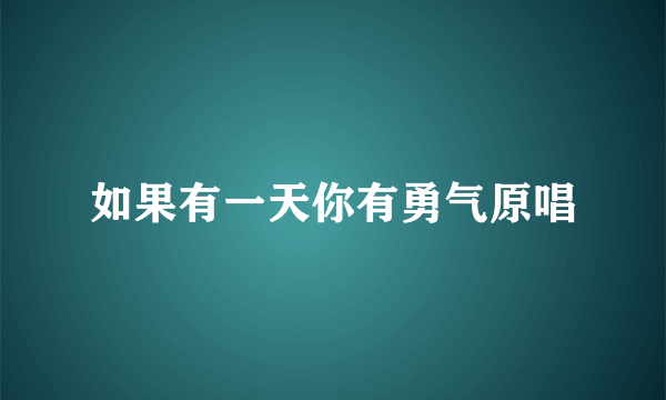 如果有一天你有勇气原唱