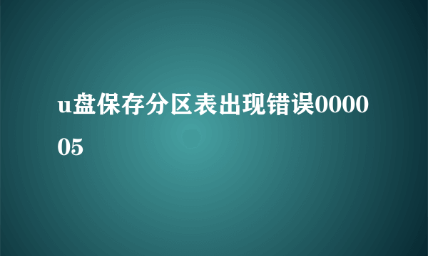 u盘保存分区表出现错误000005