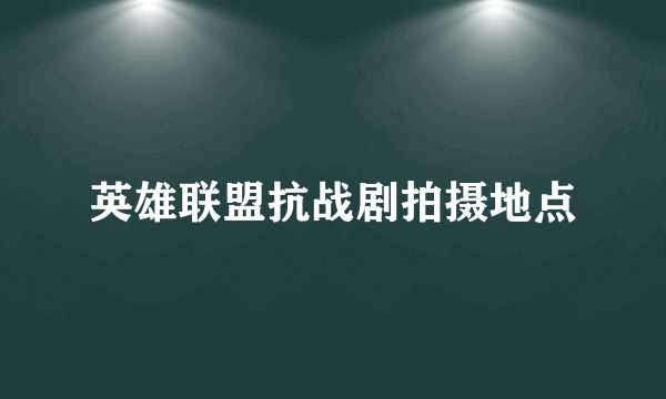 英雄联盟抗战剧拍摄地点