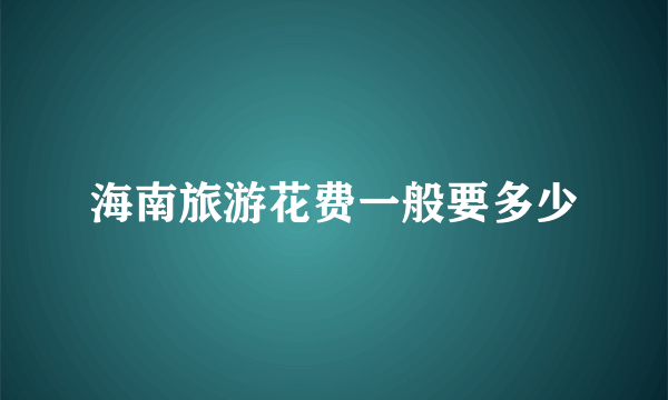 海南旅游花费一般要多少