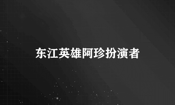 东江英雄阿珍扮演者