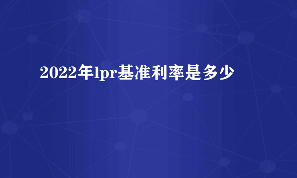 2022年lpr基准利率是多少