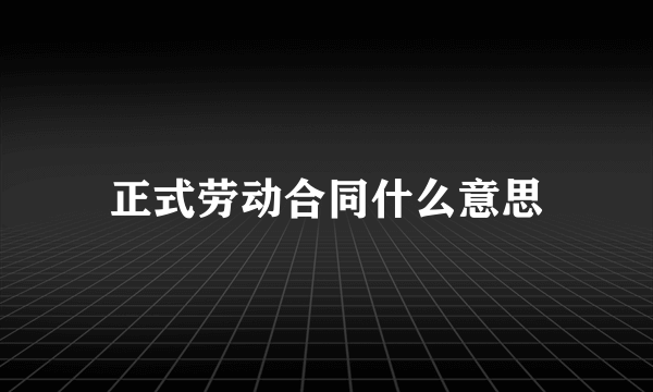 正式劳动合同什么意思