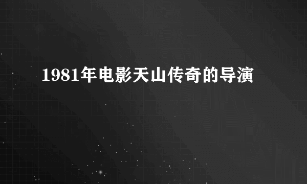 1981年电影天山传奇的导演