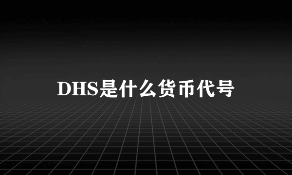 DHS是什么货币代号