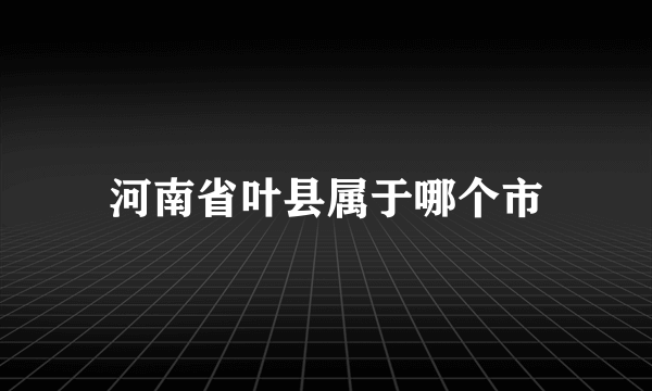 河南省叶县属于哪个市