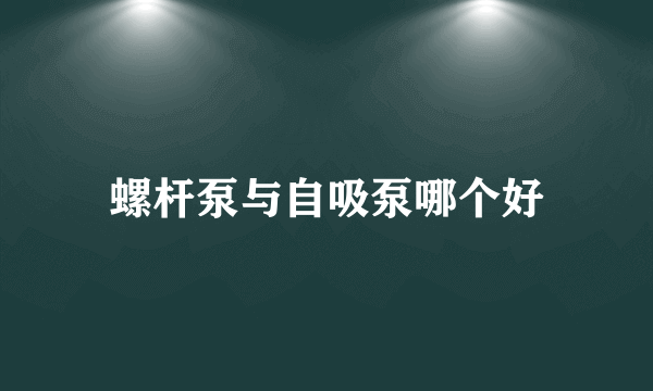 螺杆泵与自吸泵哪个好