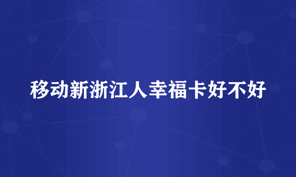 移动新浙江人幸福卡好不好