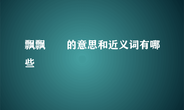 飘飘飖飖的意思和近义词有哪些