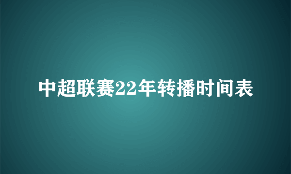 中超联赛22年转播时间表