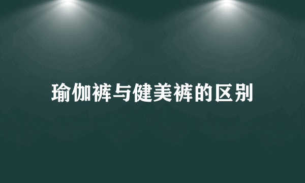 瑜伽裤与健美裤的区别