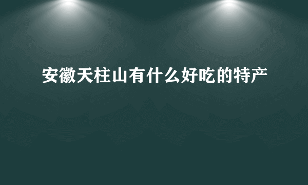 安徽天柱山有什么好吃的特产