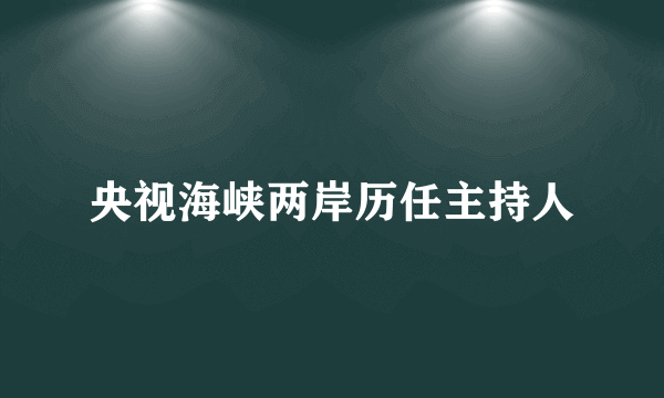 央视海峡两岸历任主持人