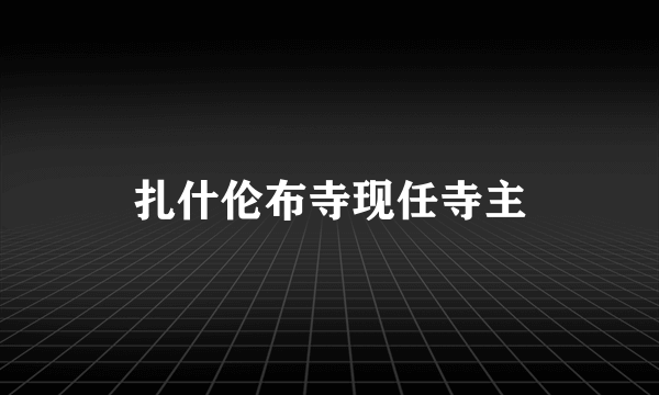 扎什伦布寺现任寺主