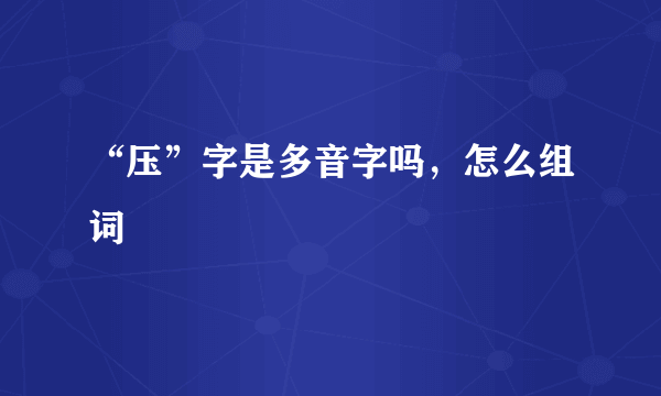 “压”字是多音字吗，怎么组词