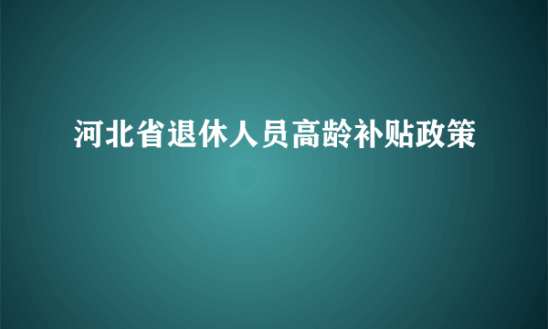 河北省退休人员高龄补贴政策