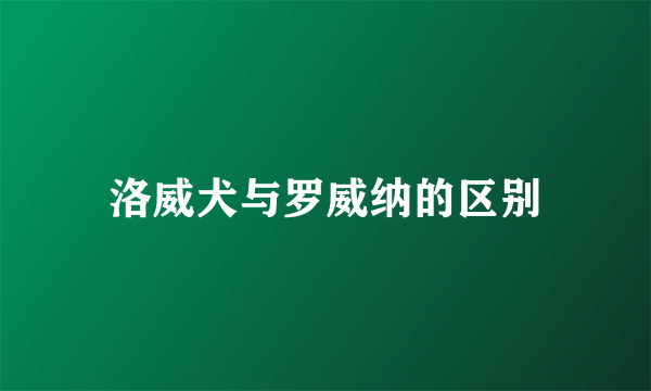 洛威犬与罗威纳的区别