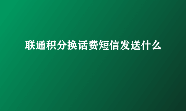 联通积分换话费短信发送什么