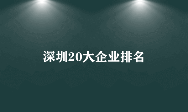 深圳20大企业排名