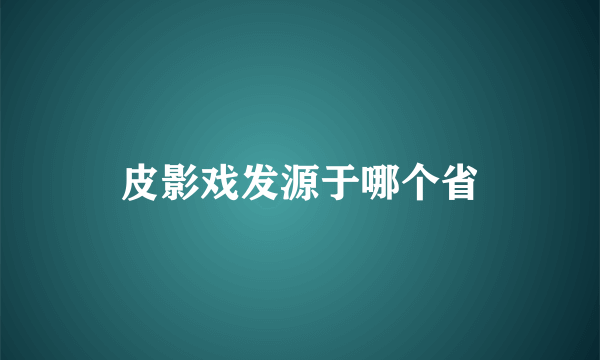 皮影戏发源于哪个省