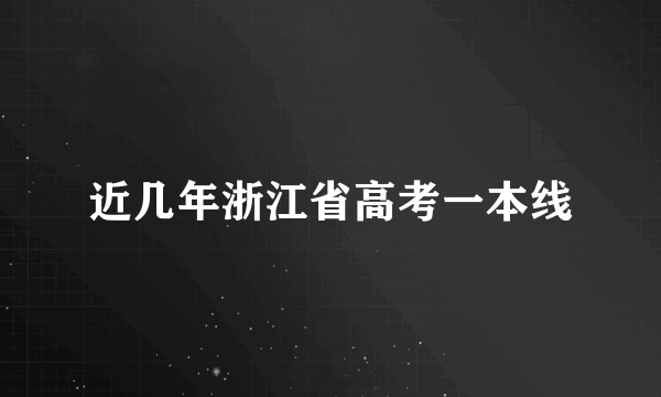 近几年浙江省高考一本线