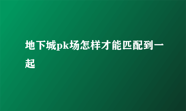 地下城pk场怎样才能匹配到一起