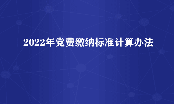 2022年党费缴纳标准计算办法