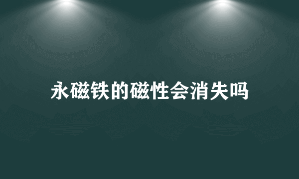 永磁铁的磁性会消失吗