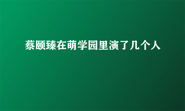 蔡颐臻在萌学园里演了几个人