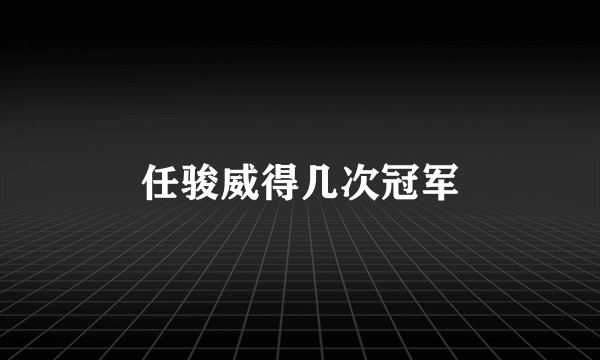 任骏威得几次冠军