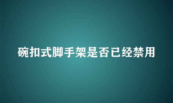 碗扣式脚手架是否已经禁用