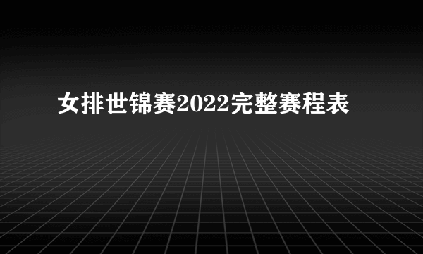 女排世锦赛2022完整赛程表