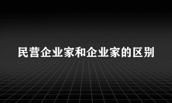 民营企业家和企业家的区别