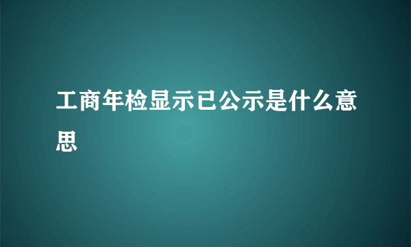 工商年检显示已公示是什么意思