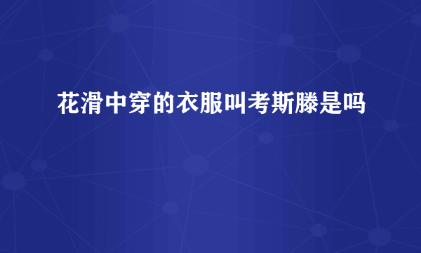 花滑中穿的衣服叫考斯滕是吗