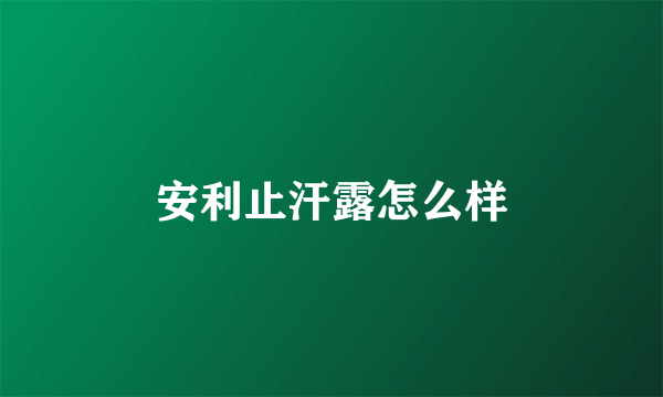 安利止汗露怎么样