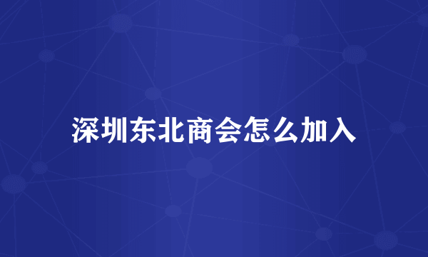 深圳东北商会怎么加入