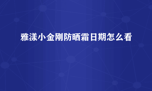 雅漾小金刚防晒霜日期怎么看