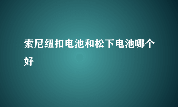 索尼纽扣电池和松下电池哪个好