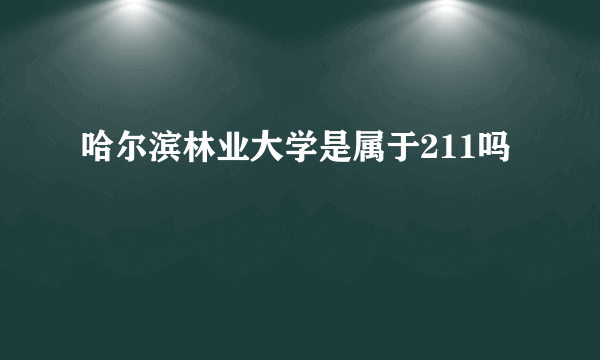 哈尔滨林业大学是属于211吗