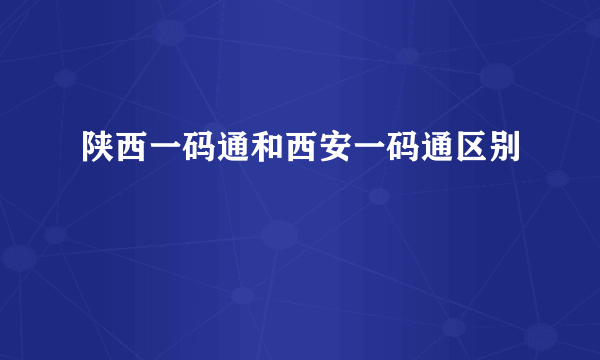 陕西一码通和西安一码通区别